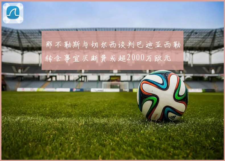 那不勒斯与切尔西谈判巴迪亚西勒转会事宜买断费或超2000万欧元