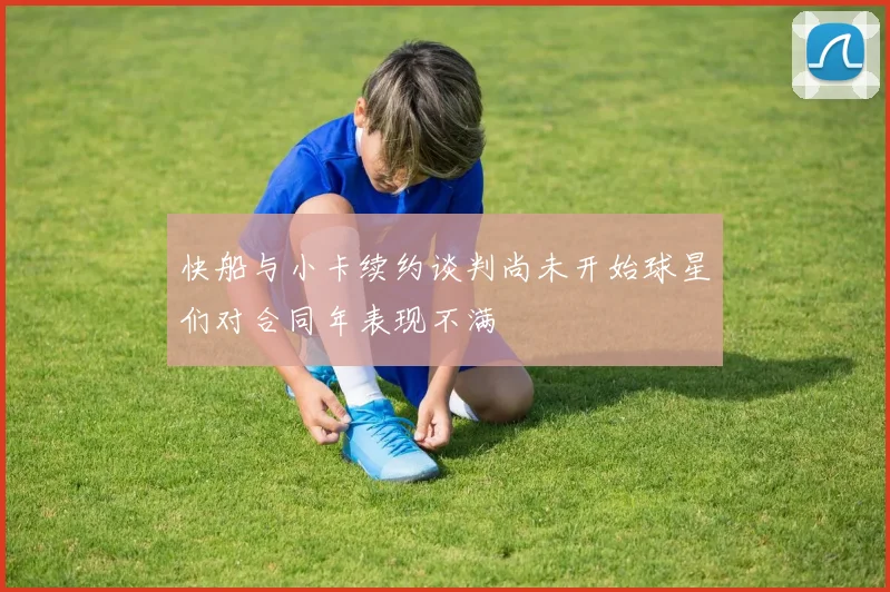 快船与小卡续约谈判尚未开始球星们对合同年表现不满