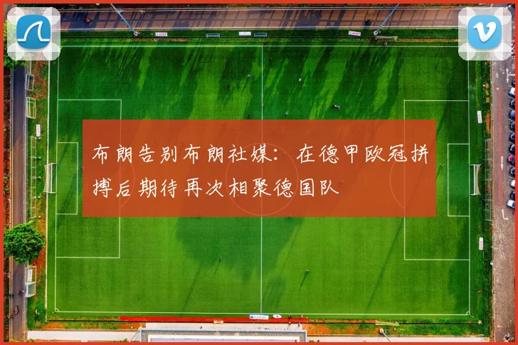 布朗告别布朗社媒：在德甲欧冠拼搏后期待再次相聚德国队