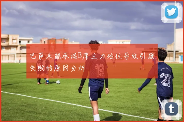 巴萨未能承诺B席主力地位导致引援失败的原因分析