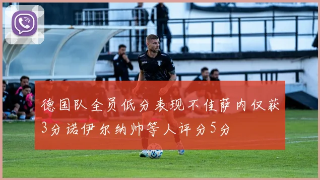 德国队全员低分表现不佳萨内仅获3分诺伊尔纳帅等人评分5分