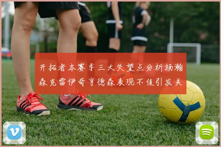 开拓者本赛季三大失望点分析杨瀚森克雷伊奇亨德森表现不佳引发关注
